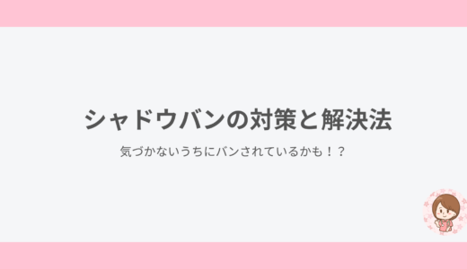 シャドウバンの対策と解決法｜気づかないうちにバンされているかも！？